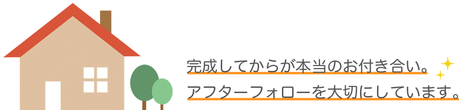 完成してからが本当のお付き合い。アフターフォローを大切にしています。